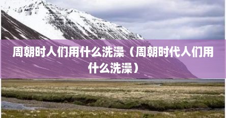 周朝时人们用什么洗澡（周朝时代人们用什么洗澡）