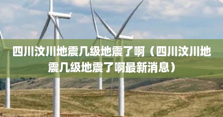 四川汶川地震几级地震了啊（四川汶川地震几级地震了啊最新消息）