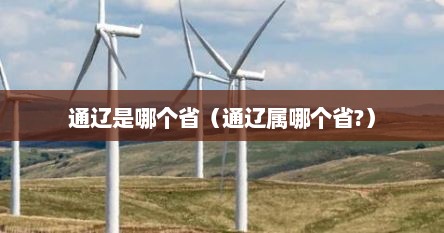 通辽是哪个省（通辽属哪个省?）