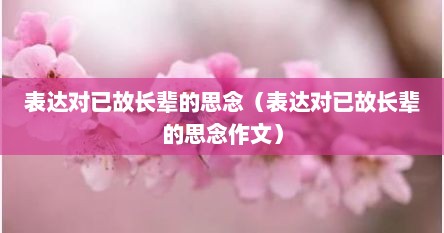 表达对已故长辈的思念（表达对已故长辈的思念作文）