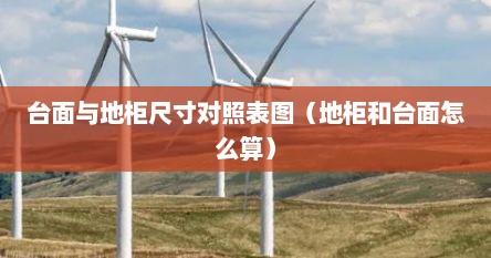 台面与地柜尺寸对照表图（地柜和台面怎么算）