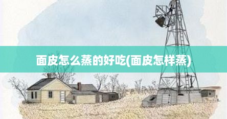 面皮怎么蒸的好吃(面皮怎样蒸)