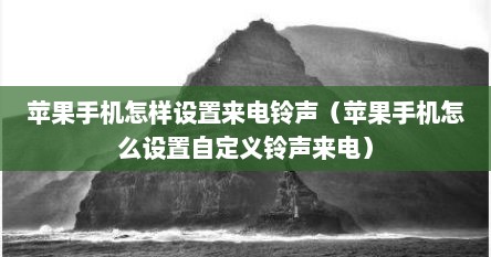 苹果手机怎样设置来电铃声（苹果手机怎么设置自定义铃声来电）