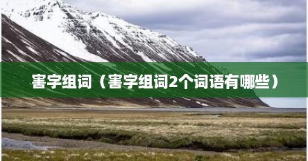 害字组词（害字组词2个词语有哪些）