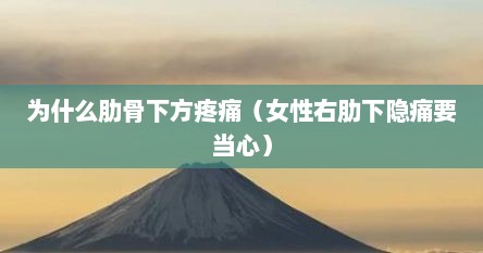 为什么肋骨下方疼痛（女性右肋下隐痛要当心）