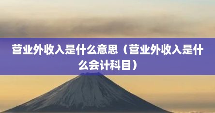 营业外收入是什么意思（营业外收入是什么会计科目）