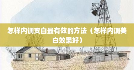 怎样内调变白最有效的方法（怎样内调美白效果好）