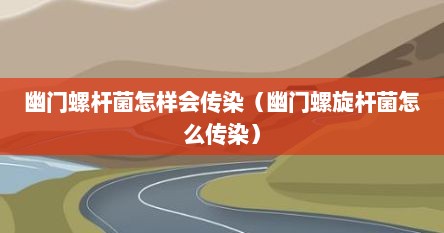 幽门螺杆菌怎样会传染（幽门螺旋杆菌怎么传染）