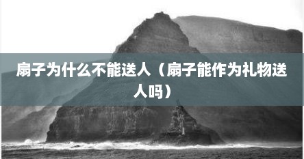 扇子为什么不能送人（扇子能作为礼物送人吗）