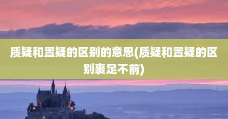 质疑和置疑的区别的意思(质疑和置疑的区别裹足不前)