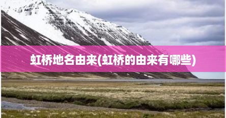 虹桥地名由来(虹桥的由来有哪些)