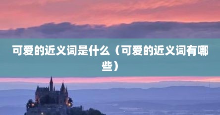 可爱的近义词是什么（可爱的近义词有哪些）