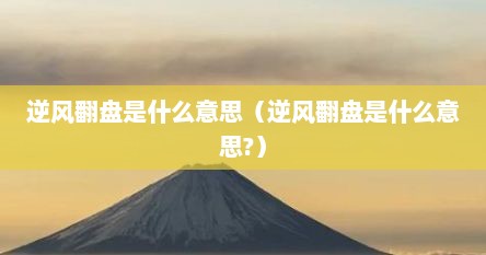 逆风翻盘是什么意思（逆风翻盘是什么意思?）