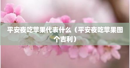 平安夜吃苹果代表什么（平安夜吃苹果图个吉利）