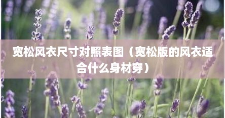宽松风衣尺寸对照表图（宽松版的风衣适合什么身材穿）