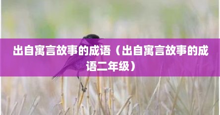 出自寓言故事的成语（出自寓言故事的成语二年级）