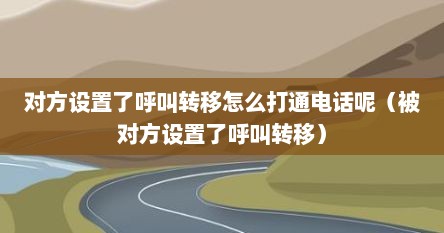 对方设置了呼叫转移怎么打通电话呢（被对方设置了呼叫转移）