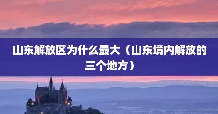 山东解放区为什么最大（山东境内解放的三个地方）