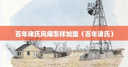 百年褚氏风痛怎样加盟（百年诸氏）