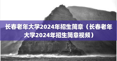 长春老年大学2024年招生简章（长春老年大学2024年招生简章视频）
