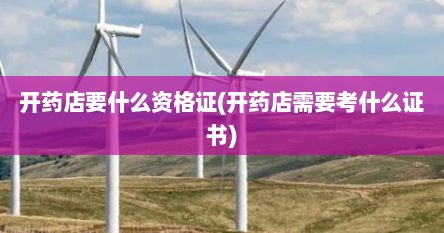 开药店要什么资格证(开药店需要考什么证书)