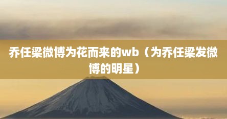 乔任梁微博为花而来的wb（为乔任梁发微博的明星）