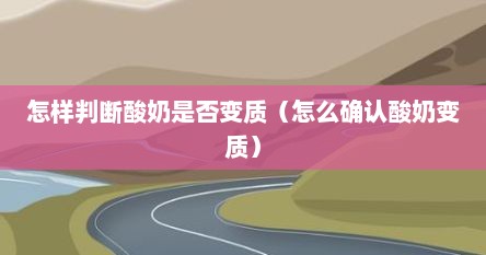 怎样判断酸奶是否变质（怎么确认酸奶变质）