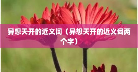 异想天开的近义词（异想天开的近义词两个字）