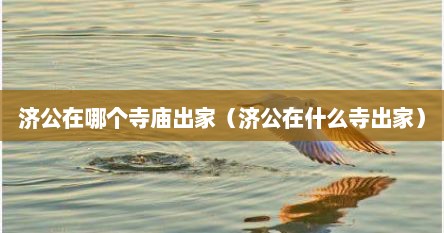 济公出家的寺庙叫什么名字（济公在什么地方出家）