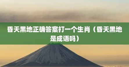 昏天黑地正确答案打一个生肖（昏天黑地是成语吗）