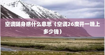 空调随身感什么意思（空调26度开一晚上多少钱）