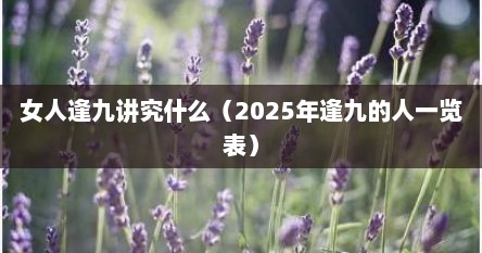 女人逢九讲究什么（2025年逢九的人一览表）
