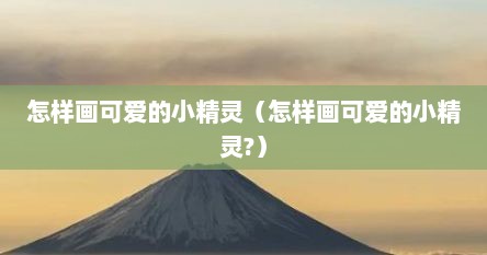 怎么画个可爱的小精灵（怎么画最可爱的小精灵简单又好看）