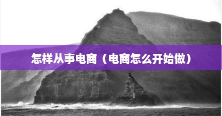 怎样从事电商（电商怎么开始做）