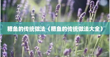 糟鱼的传统做法（糟鱼的传统做法大全）