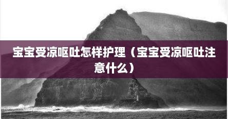 宝宝受凉呕吐怎样护理（宝宝受凉呕吐注意什么）