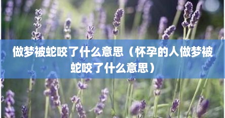 怀孕梦到被蛇咬是什么意思,是怀儿子吗（怀孕做梦梦到被蛇咬）