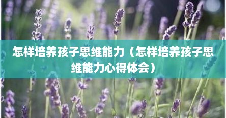 怎样培养孩子思维能力（怎样培养孩子思维能力心得体会）