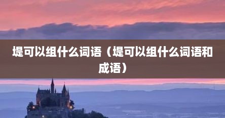 堤可以组成句子（堤可以加哪些偏旁）