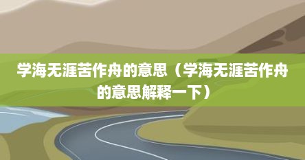 学海无涯苦作舟的意思（学海无涯苦作舟的意思解释一下）