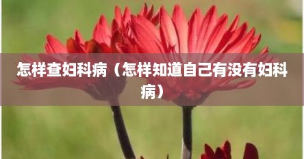 怎样查妇科病（怎样知道自己有没有妇科病）
