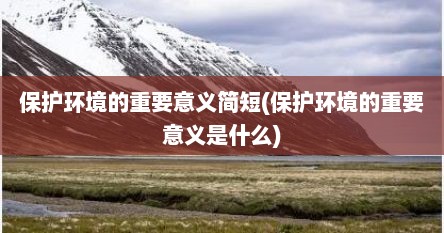 保护环境的重要意义简短(保护环境的重要意义是什么)