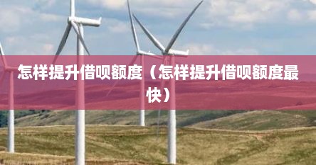 怎样提升借呗额度（怎样提升借呗额度最快）