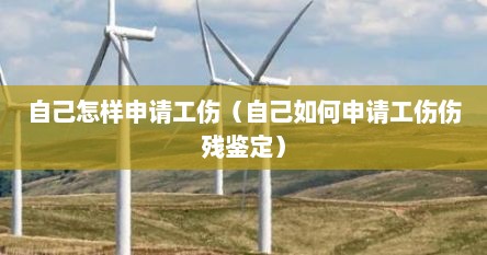 自己怎样申请工伤（自己如何申请工伤伤残鉴定）