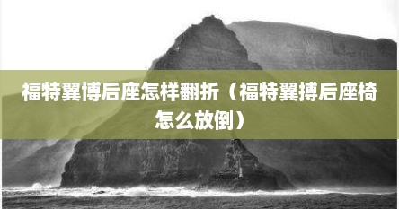 福特翼博后座怎样翻折（福特翼搏后座椅怎么放倒）