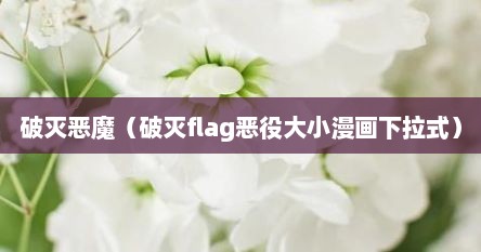破灭恶魔（破灭flag恶役大小漫画下拉式）