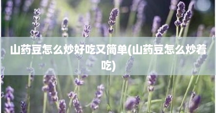 山药豆怎么炒好吃又简单(山药豆怎么炒着吃)