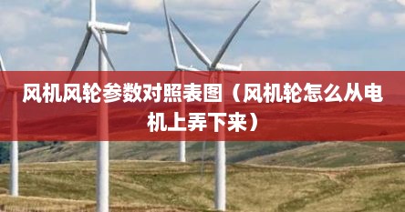 风机风轮参数对照表图（风机轮怎么从电机上弄下来）