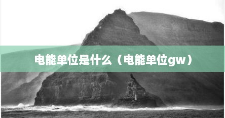 电能单位是什么（电能单位gw）