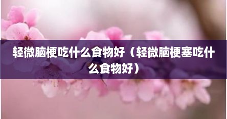 轻微脑梗吃什么食物好（轻微脑梗塞吃什么食物好）